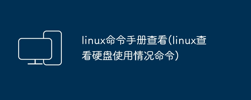 linux命令手册查看(linux查看硬盘使用情况命令)