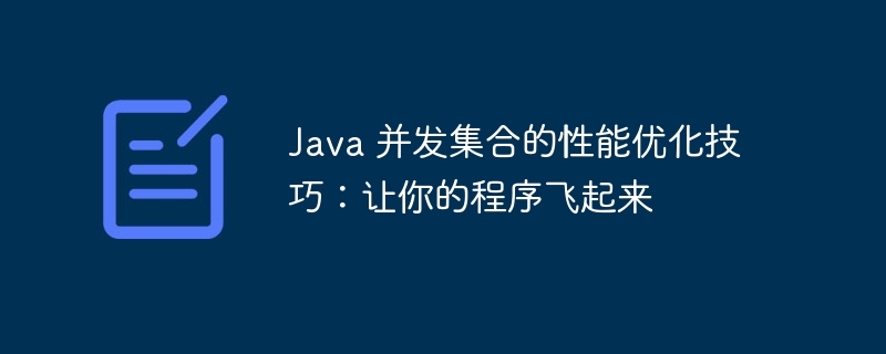 Java 并发集合的性能优化技巧：让你的程序飞起来