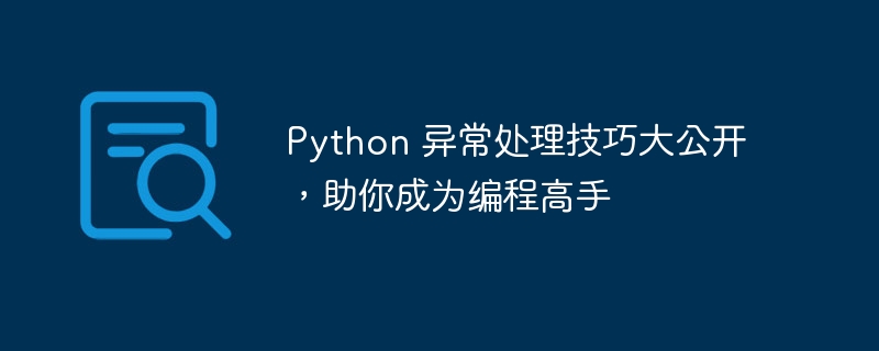 Python 异常处理技巧大公开，助你成为编程高手