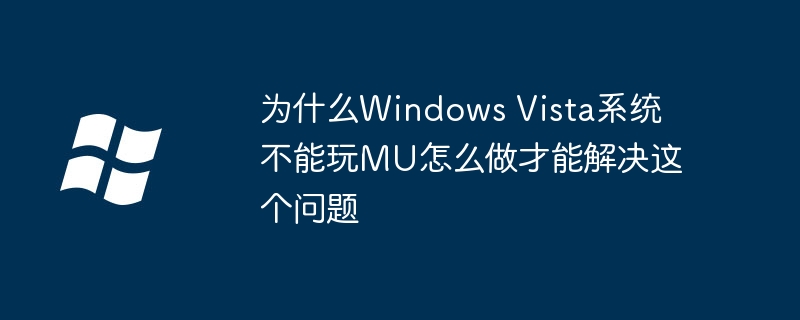 为什么Windows Vista系统不能玩MU怎么做才能解决这个问题