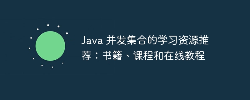 Java 并发集合的学习资源推荐：书籍、课程和在线教程