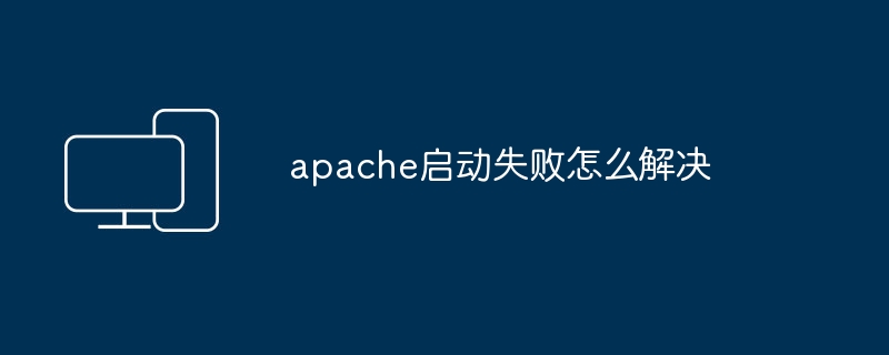 apache启动失败怎么解决