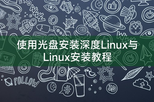 深度Linux安装教程：使用光盘安装步骤详解