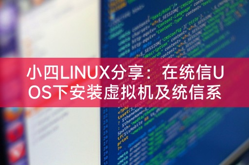 小四LINUX分享：在统信UOS下安装虚拟机及统信系统安装虚拟机指南