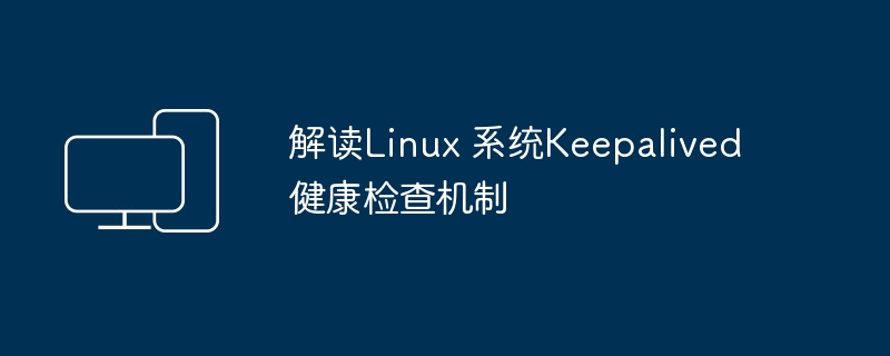 解读Linux 系统Keepalived健康检查机制