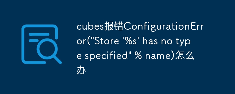 cubes报错ConfigurationError(