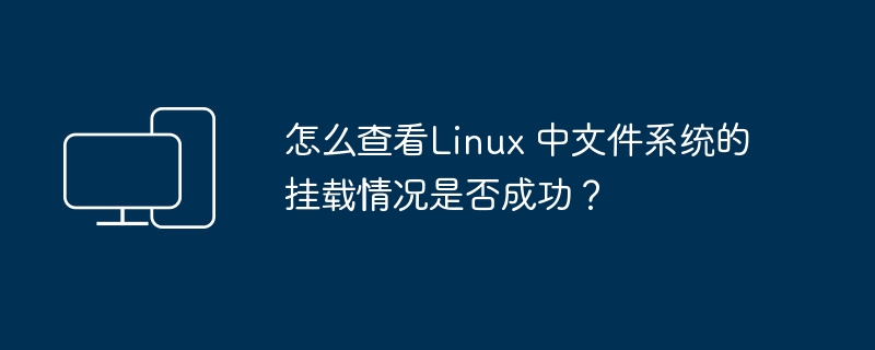 怎么查看Linux 中文件系统的挂载情况是否成功？