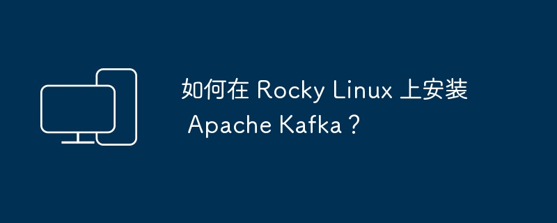 如何在 Rocky Linux 上安装 Apache Kafka？