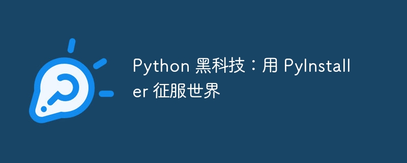 Python 黑科技：用 PyInstaller 征服世界