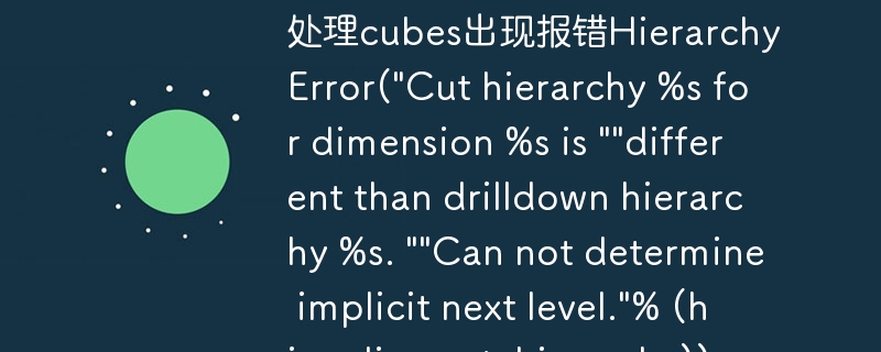 处理cubes出现报错HierarchyError(