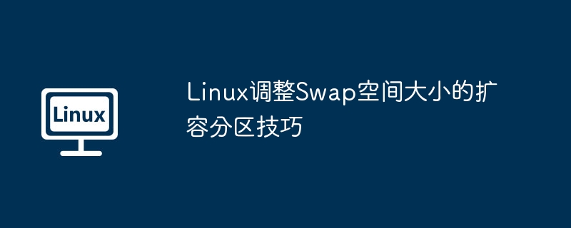 Linux调整Swap空间大小的扩容分区技巧