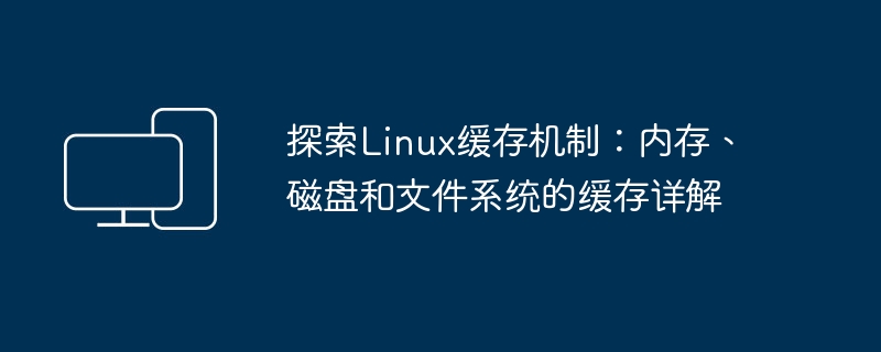 探索Linux缓存机制：内存、磁盘和文件系统的缓存详解