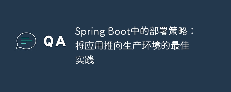 Spring Boot中的部署策略：将应用推向生产环境的最佳实践