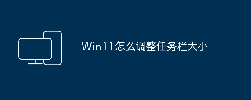 Win11怎么调整任务栏大小