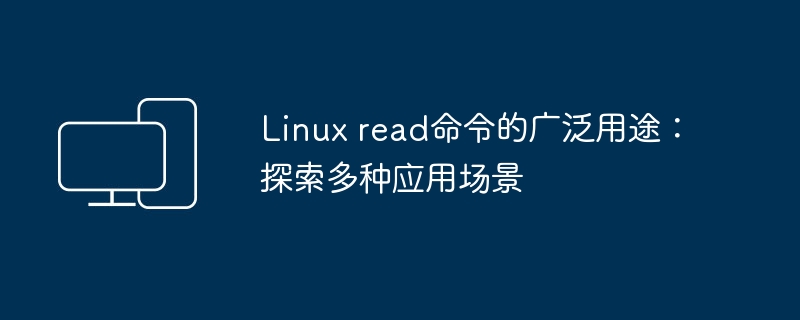 Linux read命令的广泛用途：探索多种应用场景