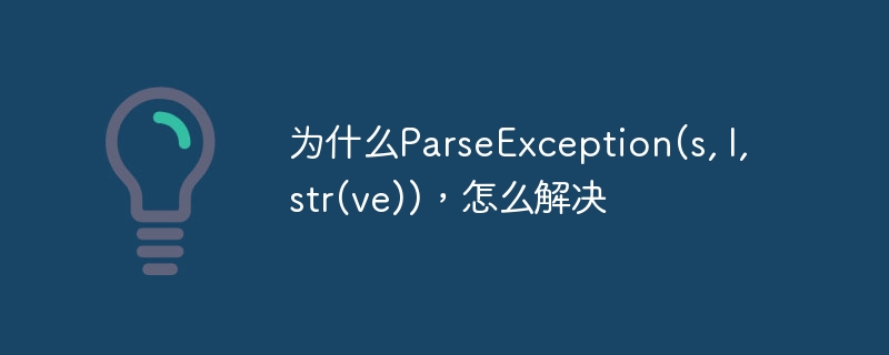 为什么ParseException(s, l, str(ve))，怎么解决