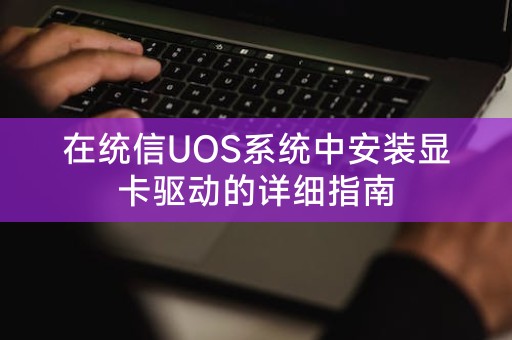 统信UOS系统的显卡驱动安装指南：一步一步教你安装显卡驱动