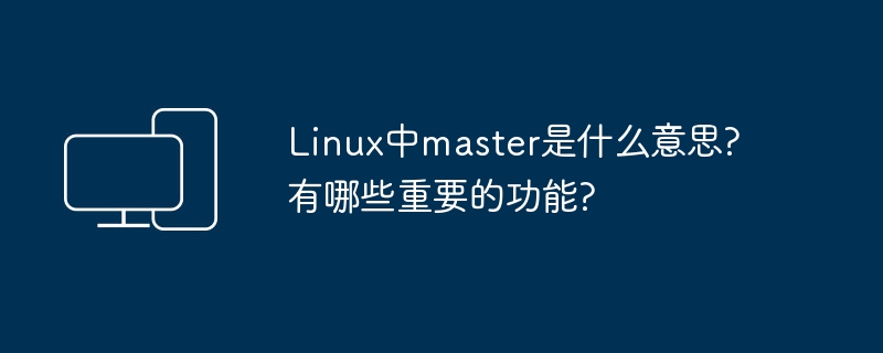 Linux中master是什么意思?有哪些重要的功能?