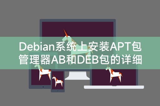 在Debian系统上安装和使用APT包管理器以及DEB包的完整教程