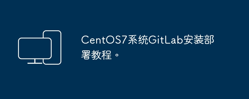 CentOS7系统GitLab安装部署教程。