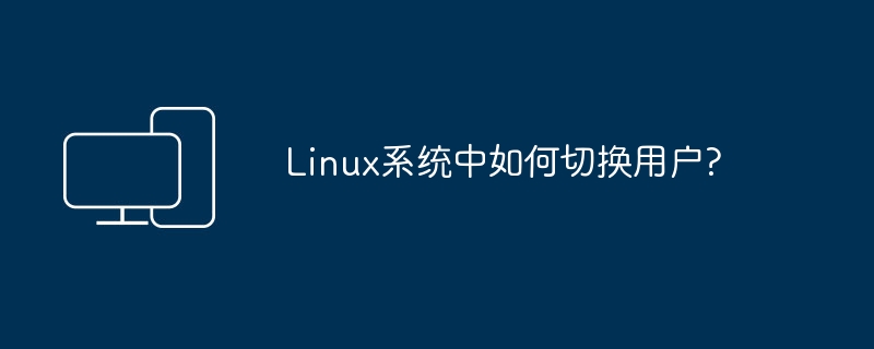 Linux系统中如何切换用户?