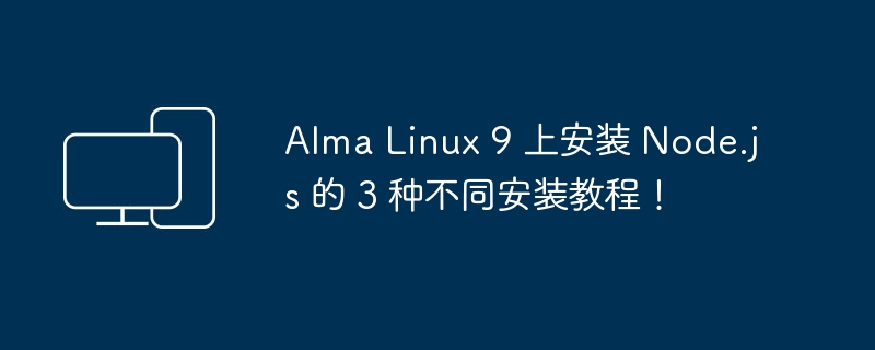 Alma Linux 9 上安装 Node.js 的 3 种不同安装教程！