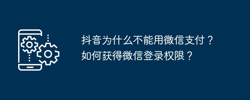 抖音为什么不能用微信支付？如何获得微信登录权限？