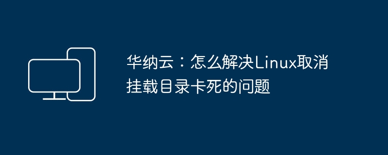 华纳云：怎么解决Linux取消挂载目录卡死的问题