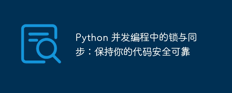 Python 并发编程中的锁与同步：保持你的代码安全可靠