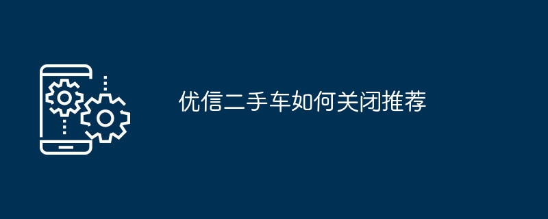 优信二手车如何关闭推荐