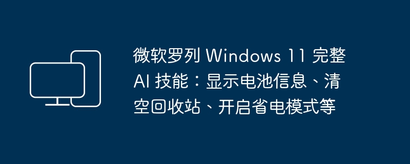 微软罗列 Windows 11 完整 AI 技能：显示电池信息、清空回收站、开启省电模式等