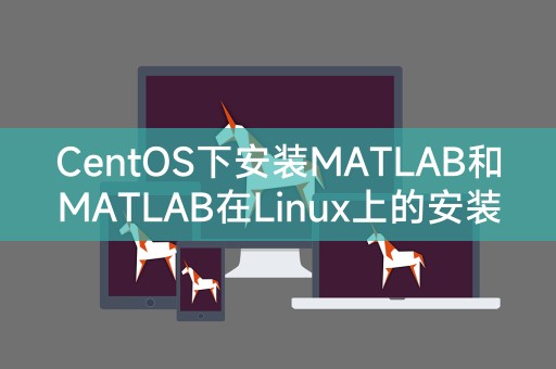 CentOS下安装MATLAB和MATLAB在Linux上的安装教程