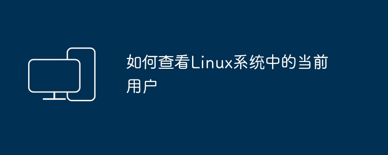 如何查看Linux系统中的当前用户