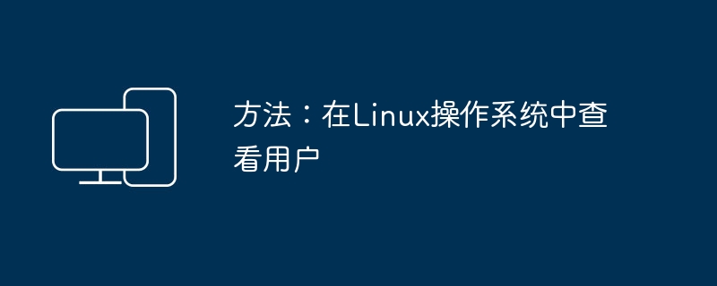 方法：在Linux操作系统中查看用户