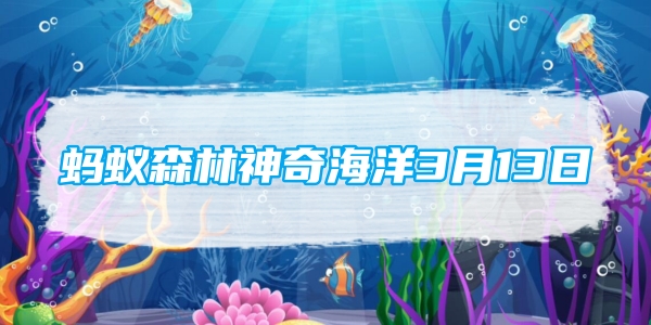 蚂蚁森林神奇海洋3月13日：以下哪种水母自带发光特效能够发出荧光