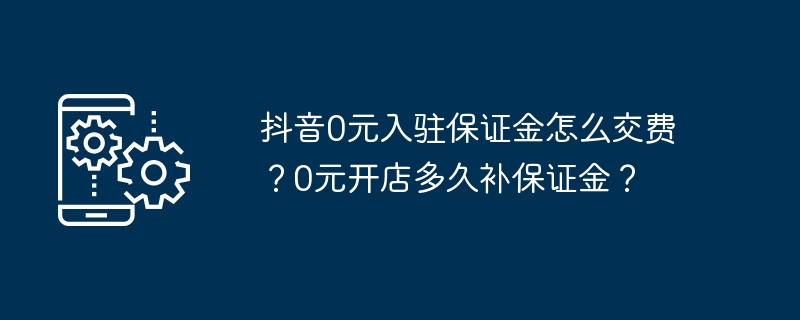 如何支付抖音店铺的0元入驻保证金？开店后多久需要补交保证金？