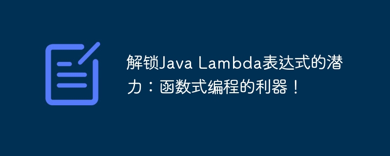 解锁Java Lambda表达式的潜力：函数式编程的利器！