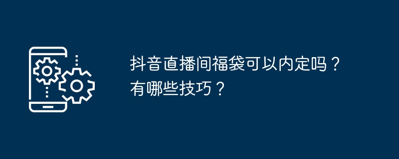 抖音直播间福袋内定方法及技巧分享