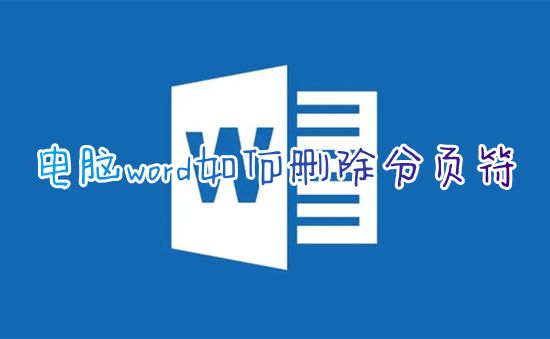 电脑word如何删除分页符 word怎么删除分页符不改变下面格式