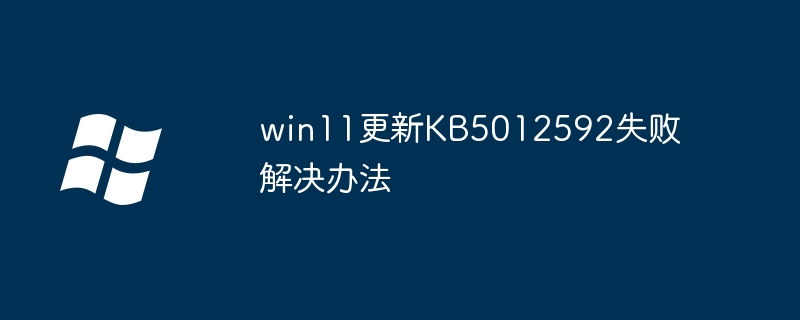 win11更新KB5012592失败解决办法