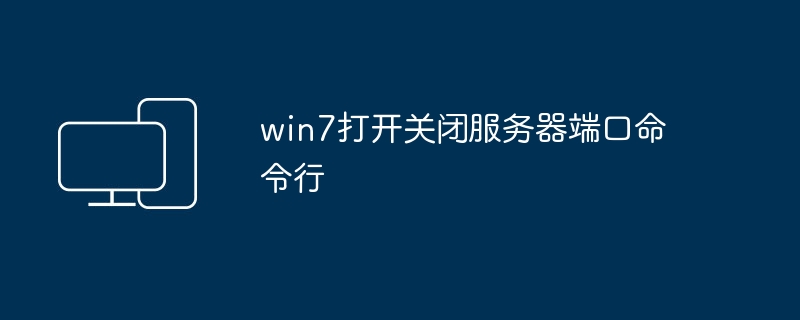 win7打开关闭服务器端口命令行