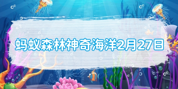 蚂蚁森林神奇海洋2月27日：以下哪种海洋动物智商极高拥有强大的语言系统