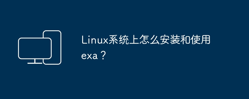 Linux系统上怎么安装和使用 exa？