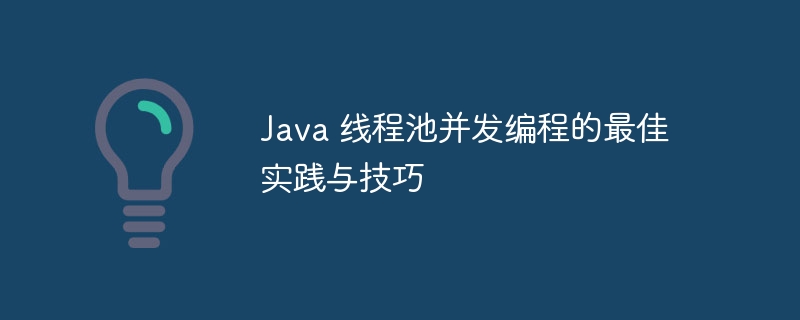 Java 线程池并发编程的最佳实践与技巧