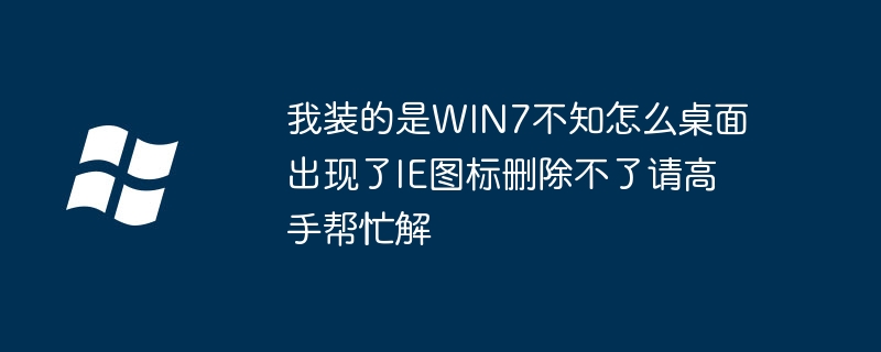 我装的是WIN7不知怎么桌面出现了IE图标删除不了请高手帮忙解