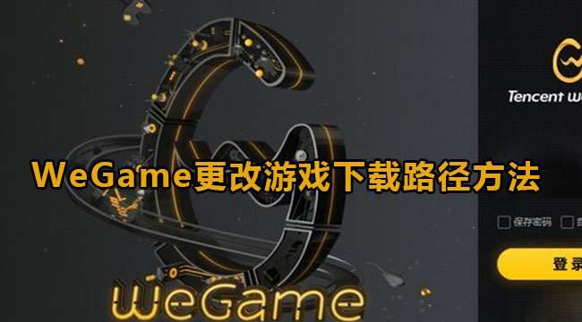 WeGame怎么修改游戏下载路径？WeGame更改游戏下载路径方法