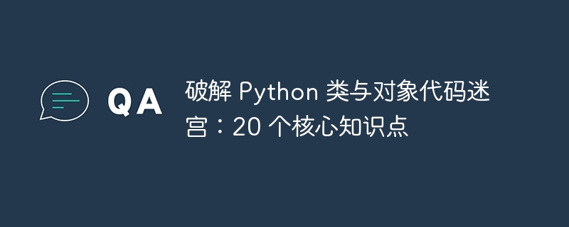 破解 Python 类与对象代码迷宫：20 个核心知识点