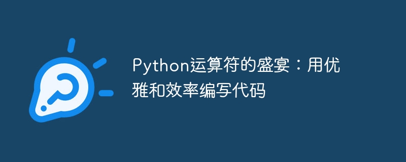 Python运算符的盛宴：用优雅和效率编写代码