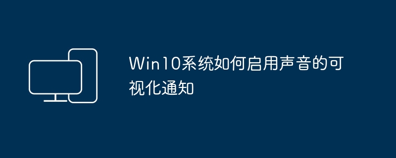 Win10系统如何启用声音的可视化通知