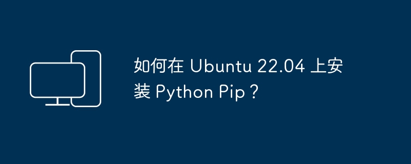 如何在 Ubuntu 22.04 上安装 Python Pip？